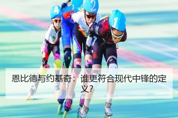恩比德与约基奇：谁更符合现代中锋的定义？